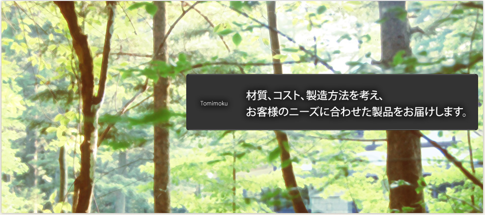 材質、コスト、製造方法を考え、お客様のニーズに合わせた製品をお届けします。